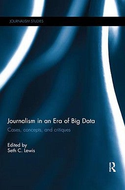 Journalism in an Era of Big Data: Cases, concepts, and critiques